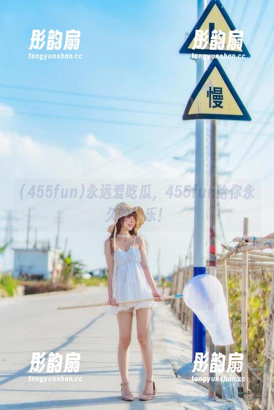 455fun 永远爱吃瓜,455fun给你永久的快乐!