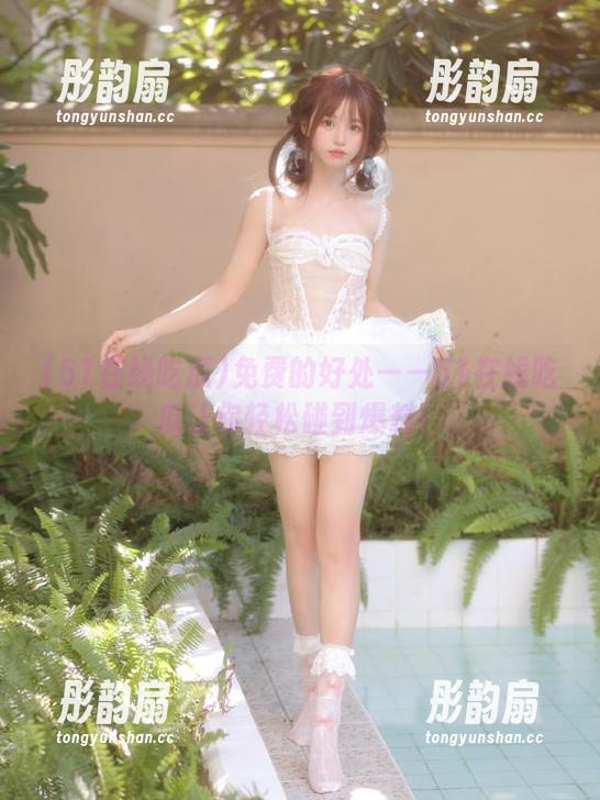 51在线吃瓜 免费的好处——51在线吃瓜让你轻松碰到爆料!