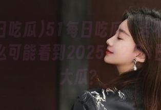 51每日吃瓜:若不是链接,我怎么可能看到2025年2月4日的这颗大瓜?