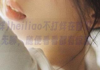 heiliao不打烊在首页,也不怕无聊,随便看看都有惊喜?