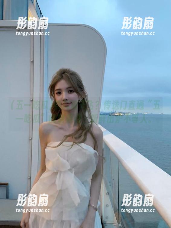 五一吃瓜 黑料满天飞?传送门直通“五一吃瓜”的潜规则,新鲜出炉不等人。