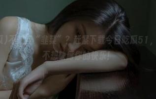 不想当“韭菜”?赶紧下载今日吃瓜51,再大也绝不想缺席你的快乐!