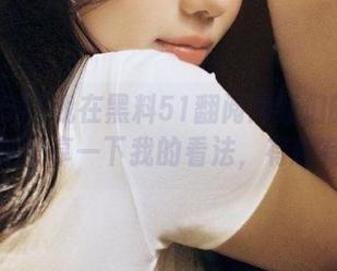 我在黑料51翻阅网红们的资料，顺便分享一下我的看法，有趣有趣！