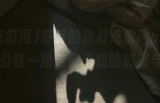 奇怪的黑料吃瓜网aop地址，仿佛引我一路走向未知的甜蜜与苦涩…
