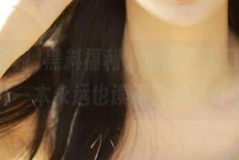 黑料福利，点击“入口”就像打开一本永远也读不完的八卦小说